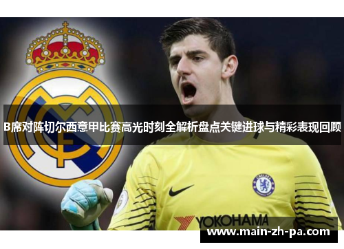 B席对阵切尔西意甲比赛高光时刻全解析盘点关键进球与精彩表现回顾 B席对阵切尔西意甲比赛高光时刻全解析盘点关键进球与精彩表现回顾