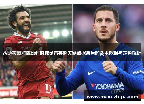 从萨拉赫对阵比利时球员看英超关键数据背后的战术逻辑与走势解析