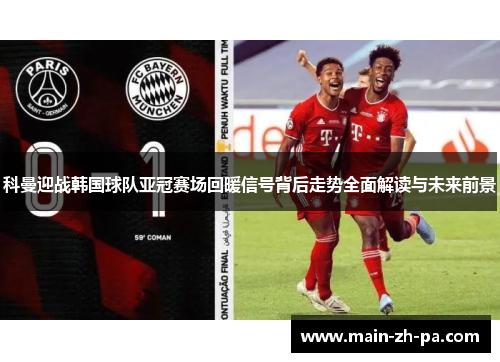 科曼迎战韩国球队亚冠赛场回暖信号背后走势全面解读与未来前景 科曼迎战韩国球队亚冠赛场回暖信号背后走势全面解读与未来前景