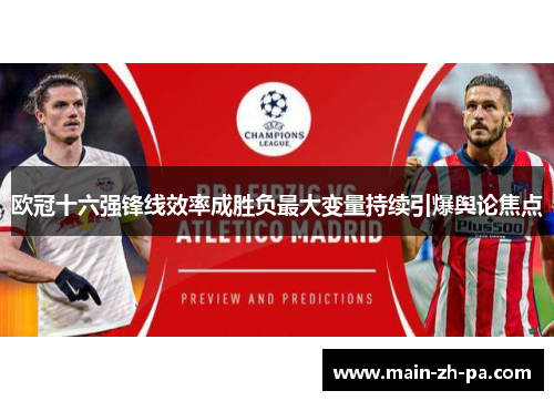 欧冠十六强锋线效率成胜负最大变量持续引爆舆论焦点