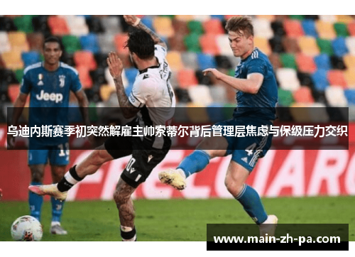 乌迪内斯赛季初突然解雇主帅索蒂尔背后管理层焦虑与保级压力交织 乌迪内斯赛季初突然解雇主帅索蒂尔背后管理层焦虑与保级压力交织