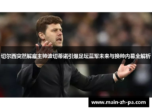切尔西突然解雇主帅波切蒂诺引爆足坛蓝军未来与换帅内幕全解析