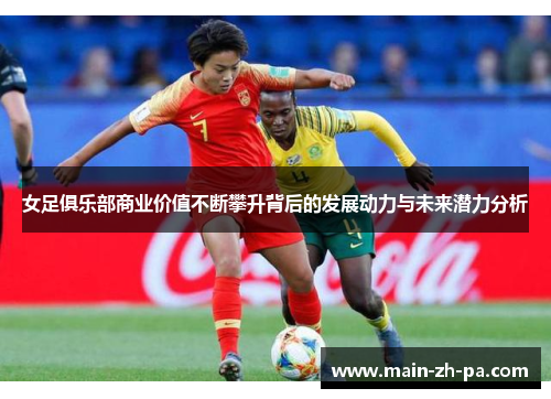 女足俱乐部商业价值不断攀升背后的发展动力与未来潜力分析 女足俱乐部商业价值不断攀升背后的发展动力与未来潜力分析