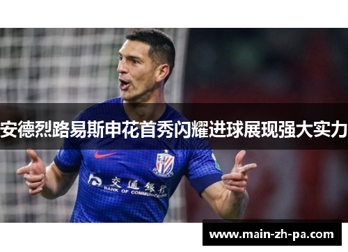 安德烈路易斯申花首秀闪耀进球展现强大实力