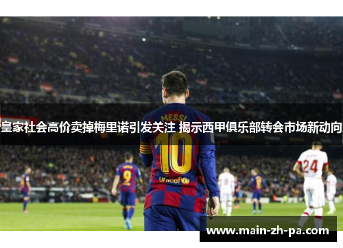皇家社会高价卖掉梅里诺引发关注 揭示西甲俱乐部转会市场新动向