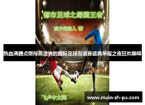 热血沸腾点燃绿茵激情的国际足球友谊赛盛典荣耀之夜狂欢巅峰 热血沸腾点燃绿茵激情的国际足球友谊赛盛典荣耀之夜狂欢巅峰