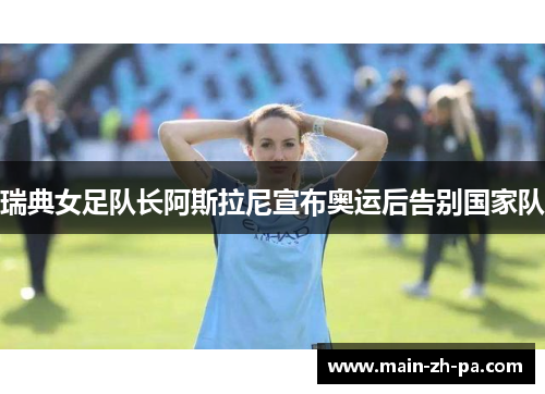 瑞典女足队长阿斯拉尼宣布奥运后告别国家队