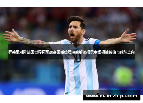 罗德里对阵法国世界杯预选赛回暖信号深度解读揭示中场领袖价值与球队走向 罗德里对阵法国世界杯预选赛回暖信号深度解读揭示中场领袖价值与球队走向