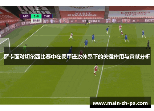 萨卡面对切尔西比赛中在德甲进攻体系下的关键作用与贡献分析 萨卡面对切尔西比赛中在德甲进攻体系下的关键作用与贡献分析