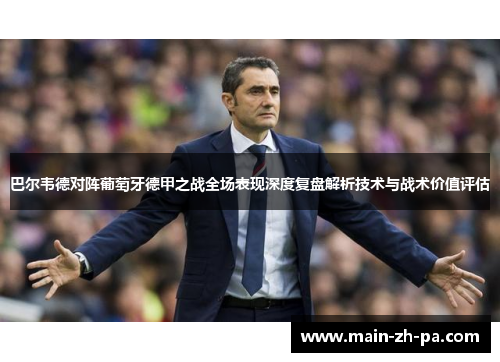 巴尔韦德对阵葡萄牙德甲之战全场表现深度复盘解析技术与战术价值评估 巴尔韦德对阵葡萄牙德甲之战全场表现深度复盘解析技术与战术价值评估