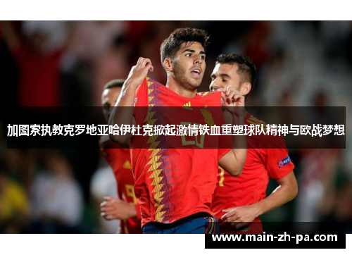 加图索执教克罗地亚哈伊杜克掀起激情铁血重塑球队精神与欧战梦想 加图索执教克罗地亚哈伊杜克掀起激情铁血重塑球队精神与欧战梦想