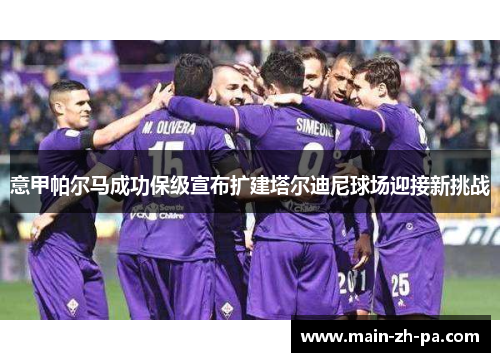 意甲帕尔马成功保级宣布扩建塔尔迪尼球场迎接新挑战 意甲帕尔马成功保级宣布扩建塔尔迪尼球场迎接新挑战