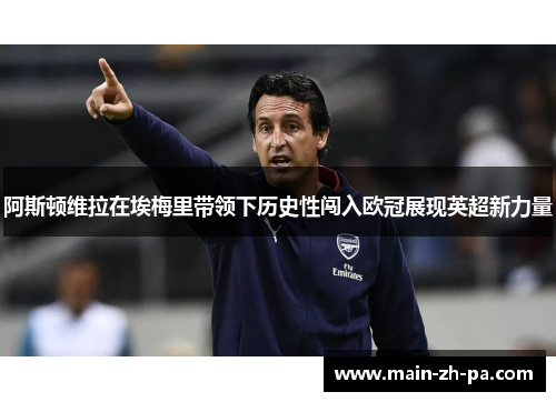 阿斯顿维拉在埃梅里带领下历史性闯入欧冠展现英超新力量 阿斯顿维拉在埃梅里带领下历史性闯入欧冠展现英超新力量