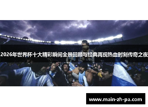 2026年世界杯十大精彩瞬间全景回顾与经典再现热血时刻传奇之夜 2026年世界杯十大精彩瞬间全景回顾与经典再现热血时刻传奇之夜
