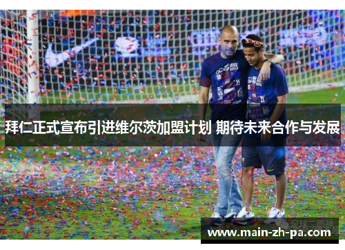 拜仁正式宣布引进维尔茨加盟计划 期待未来合作与发展 拜仁正式宣布引进维尔茨加盟计划 期待未来合作与发展