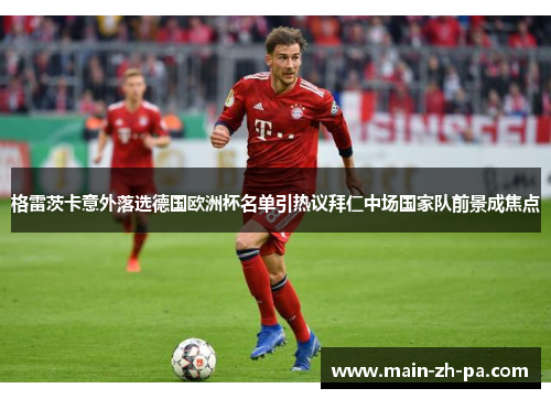 格雷茨卡意外落选德国欧洲杯名单引热议拜仁中场国家队前景成焦点 格雷茨卡意外落选德国欧洲杯名单引热议拜仁中场国家队前景成焦点